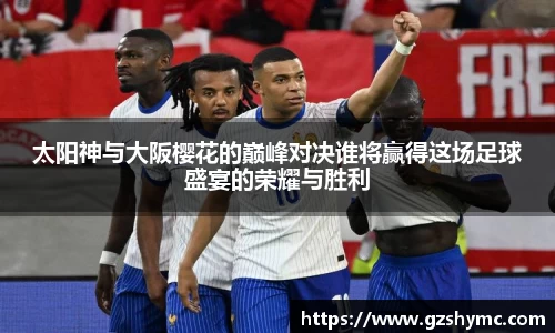 太阳神与大阪樱花的巅峰对决谁将赢得这场足球盛宴的荣耀与胜利