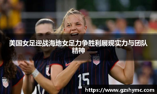 美国女足迎战海地女足力争胜利展现实力与团队精神